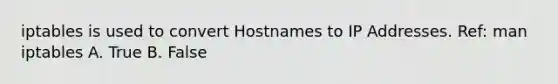 iptables is used to convert Hostnames to IP Addresses. Ref: man iptables A. True B. False