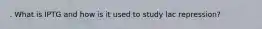 . What is IPTG and how is it used to study lac repression?