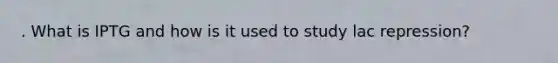 . What is IPTG and how is it used to study lac repression?