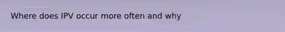 Where does IPV occur more often and why