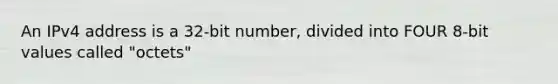 An IPv4 address is a 32-bit number, divided into FOUR 8-bit values called "octets"