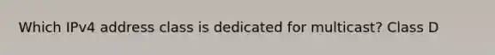 Which IPv4 address class is dedicated for multicast? Class D