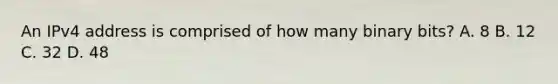 An IPv4 address is comprised of how many binary bits? A. 8 B. 12 C. 32 D. 48