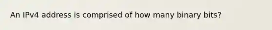 An IPv4 address is comprised of how many binary bits?