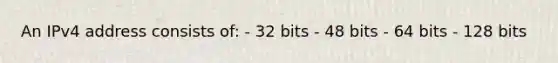 An IPv4 address consists of: - 32 bits - 48 bits - 64 bits - 128 bits