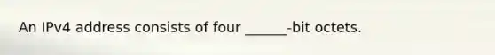 An IPv4 address consists of four ______-bit octets.