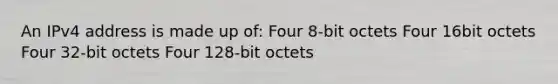 An IPv4 address is made up of: Four 8-bit octets Four 16bit octets Four 32-bit octets Four 128-bit octets