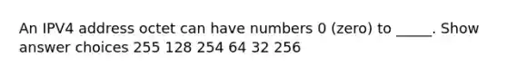 An IPV4 address octet can have numbers 0 (zero) to _____. Show answer choices 255 128 254 64 32 256