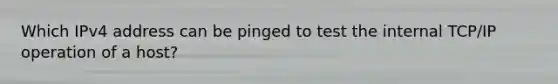 Which IPv4 address can be pinged to test the internal TCP/IP operation of a host?
