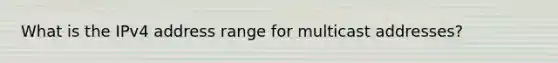 What is the IPv4 address range for multicast addresses?