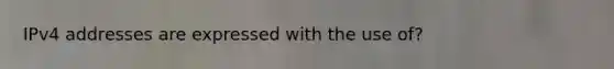 IPv4 addresses are expressed with the use of?