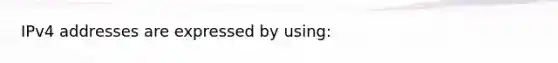 IPv4 addresses are expressed by using: