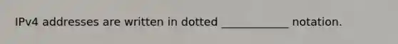 IPv4 addresses are written in dotted ____________ notation.