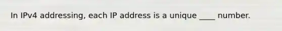 In IPv4 addressing, each IP address is a unique ____ number.