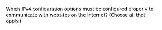 Which IPv4 configuration options must be configured properly to communicate with websites on the Internet? (Choose all that apply.)