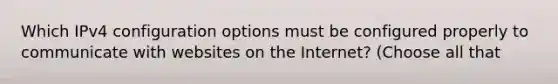 Which IPv4 configuration options must be configured properly to communicate with websites on the Internet? (Choose all that