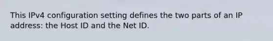 This IPv4 configuration setting defines the two parts of an IP address: the Host ID and the Net ID.