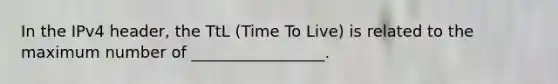 In the IPv4 header, the TtL (Time To Live) is related to the maximum number of _________________.