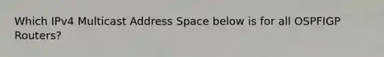 Which IPv4 Multicast Address Space below is for all OSPFIGP Routers?