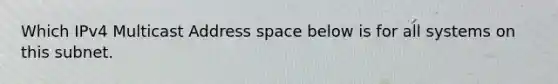 Which IPv4 Multicast Address space below is for all systems on this subnet.