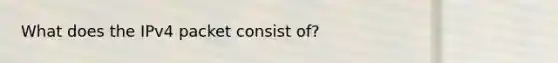 What does the IPv4 packet consist of?