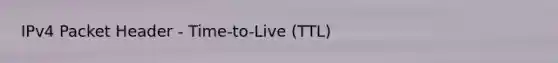 IPv4 Packet Header - Time-to-Live (TTL)