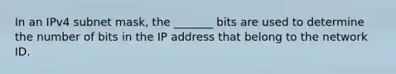 In an IPv4 subnet mask, the _______ bits are used to determine the number of bits in the IP address that belong to the network ID.