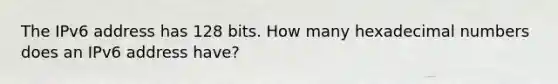 The IPv6 address has 128 bits. How many hexadecimal numbers does an IPv6 address have?