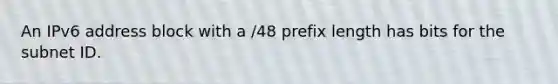 An IPv6 address block with a /48 prefix length has bits for the subnet ID.