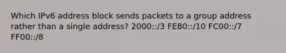 Which IPv6 address block sends packets to a group address rather than a single address? 2000::/3 FE80::/10 FC00::/7 FF00::/8