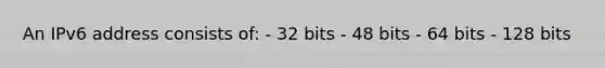 An IPv6 address consists of: - 32 bits - 48 bits - 64 bits - 128 bits