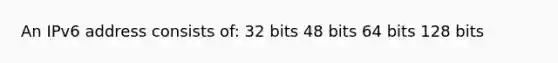 An IPv6 address consists of: 32 bits 48 bits 64 bits 128 bits