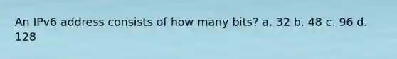 An IPv6 address consists of how many bits?​ a. ​32 b. ​48 c. ​96 d. ​128