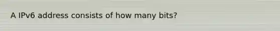 A IPv6 address consists of how many bits?