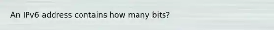 An IPv6 address contains how many bits?