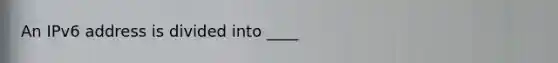 An IPv6 address is divided into ____