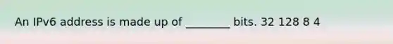 An IPv6 address is made up of ________ bits. 32 128 8 4