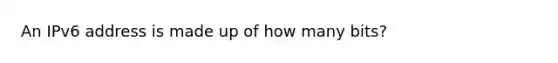 An IPv6 address is made up of how many bits?