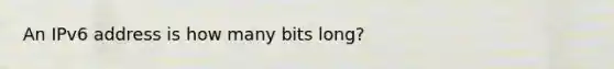 An IPv6 address is how many bits long?