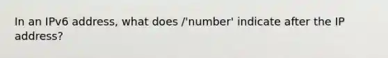 In an IPv6 address, what does /'number' indicate after the IP address?