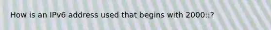 How is an IPv6 address used that begins with 2000::?