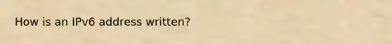 How is an IPv6 address written?