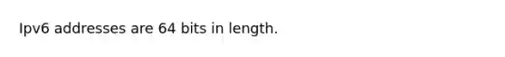 Ipv6 addresses are 64 bits in length.