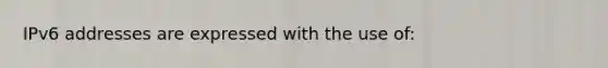 IPv6 addresses are expressed with the use of: