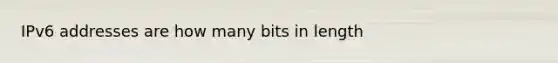 IPv6 addresses are how many bits in length