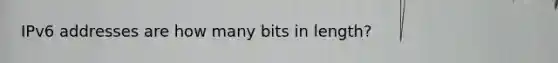 IPv6 addresses are how many bits in length?