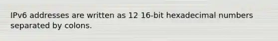 IPv6 addresses are written as 12 16-bit hexadecimal numbers separated by colons.