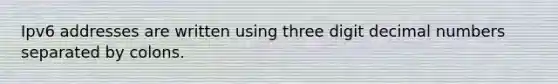 Ipv6 addresses are written using three digit decimal numbers separated by colons.