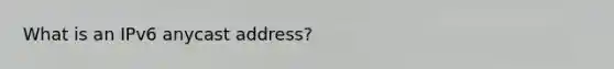 What is an IPv6 anycast address?