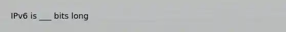 IPv6 is ___ bits long